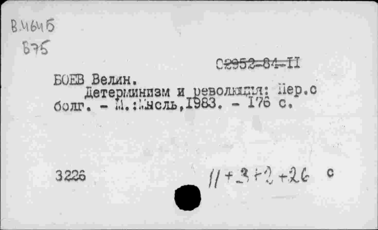 ﻿
БОЕВ Велин.
Детерминизм и революция: иер.с болт. - М.:^сль, 1983. - 17о с.
3226
// +3 ^'2 г 16
с